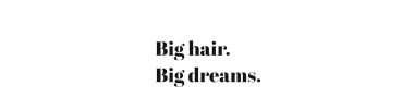 Big hair big dreams